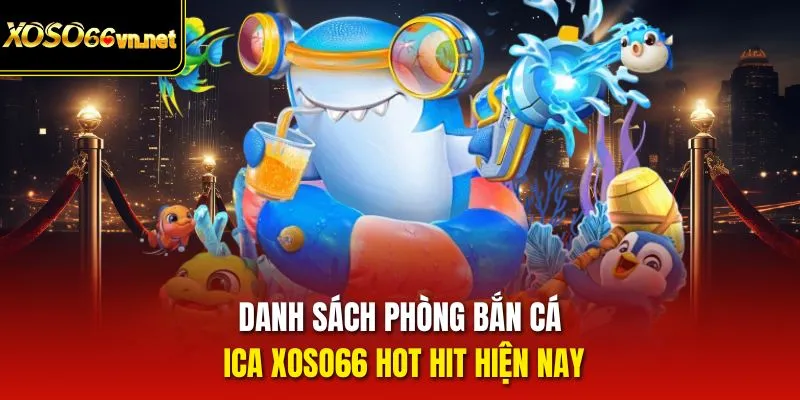 Danh sách phòng bắn cá ICA Xoso66 hot hit hiện nay